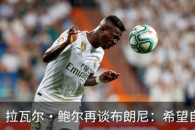 拉瓦尔·鲍尔再谈布朗尼：希望自己被证明是错的，但没有